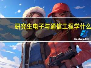 研究生电子与通信工程学什么（通信工程学什么）
