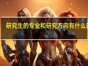 研究生的专业和研究方向有什么区别