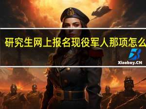 研究生网上报名现役军人那项怎么填写