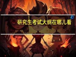 研究生考试大纲在哪儿看（研究生考试大纲在哪找）