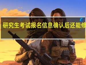 研究生考试报名信息确认后还能修改吗