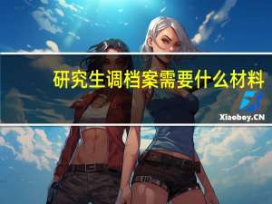 研究生调档案需要什么材料