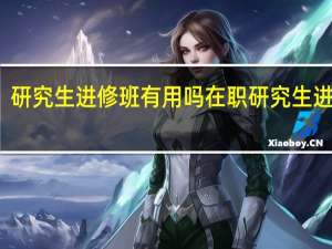 研究生进修班有用吗 在职研究生进修班
