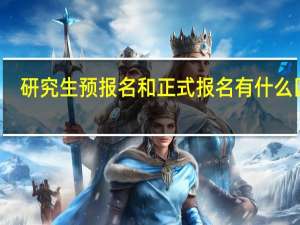 研究生预报名和正式报名有什么区别