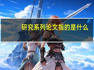 研究系列论文指的是什么