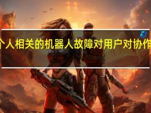 研究考察了与个人相关的机器人故障对用户对协作机器人的看法的影响