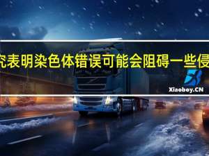 研究表明染色体错误可能会阻碍一些侵袭性肿瘤