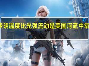 研究表明 温度比光强流动是美国河流中氧气的驱动力
