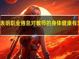研究表明职业倦怠对教师的身体健康有深远的影响