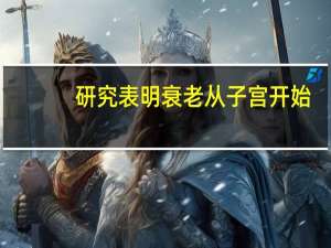 研究表明衰老从子宫开始