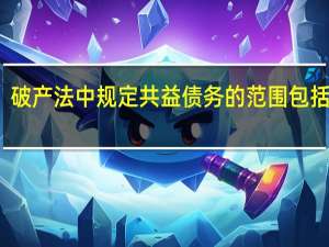 破产法中规定共益债务的范围包括什么