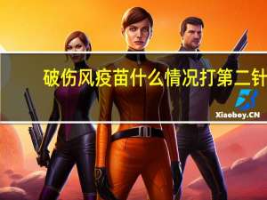 破伤风疫苗什么情况打第二针（破伤风疫苗什么情况打）