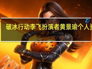破冰行动李飞扮演者黄景瑜个人资料（黄景瑜个人资料）