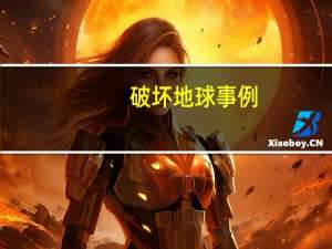 破坏地球事例（人类破坏地球的例子）