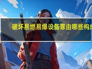 破坏易燃易爆设备罪由哪些构成