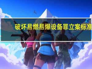 破坏易燃易爆设备罪立案标准