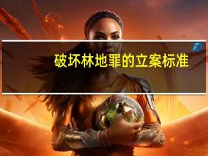 破坏林地罪的立案标准