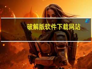 破解版软件下载网站（正规软件下载网站）