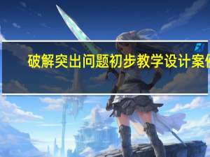 破解突出问题初步教学设计案例（破解突出问题初步教学设计）