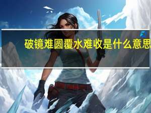 破镜难圆覆水难收是什么意思（覆水难收是什么意思）