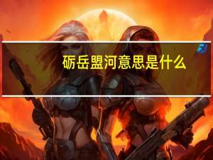 砺岳盟河意思是什么