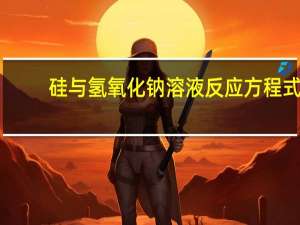 硅与氢氧化钠溶液反应方程式