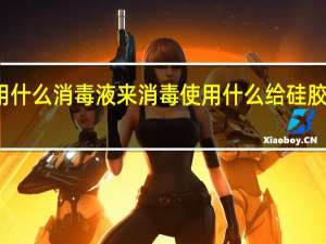硅胶用什么消毒液来消毒 使用什么给硅胶毒液来消毒