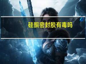 硅酮密封胶有毒吗