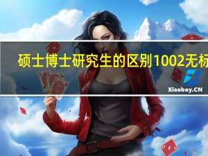 硕士博士研究生的区别1002无标题（硕士博士研究生的区别）