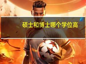 硕士和博士哪个学位高