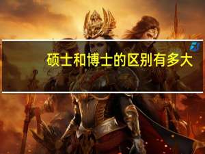 硕士和博士的区别有多大