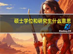 硕士学位和研究生什么意思？