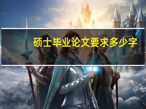 硕士毕业论文要求多少字