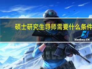 硕士研究生导师需要什么条件