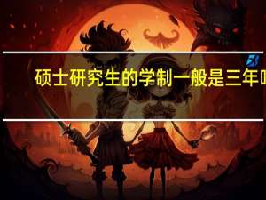 硕士研究生的学制一般是三年吗