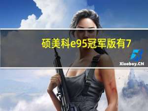 硕美科e95冠军版有7.1版吗（硕美科e95冠军版）