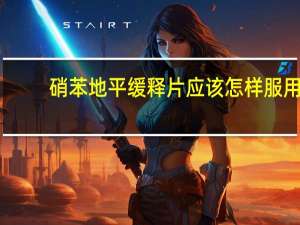 硝苯地平缓释片应该怎样服用（硝苯地平缓释片怎么服用 硝苯地平缓释片的使用方法是什么）