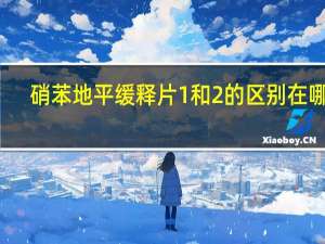 硝苯地平缓释片1和2的区别在哪里（硝苯地平缓释片1和2的区别）