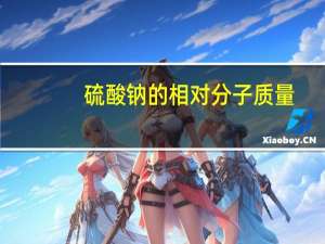 硫酸钠的相对分子质量（硫酸钠的相对分子质量）