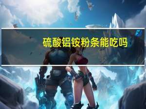 硫酸铝铵粉条能吃吗