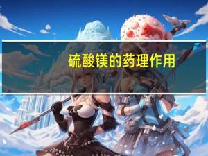 硫酸镁的药理作用（硫酸镁作用）