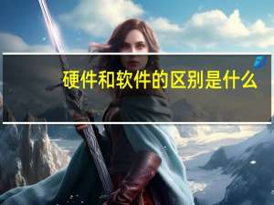 硬件和软件的区别是什么