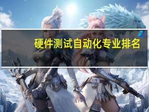 硬件测试自动化专业排名