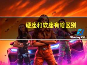 硬座和软座有啥区别（硬座和软座的区别）