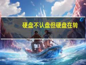 硬盘不认盘但硬盘在转（硬盘不认）