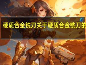 硬质合金铣刀 关于硬质合金铣刀的介绍