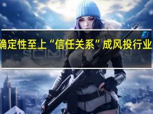 确定性至上 “信任关系”成风投行业关键词