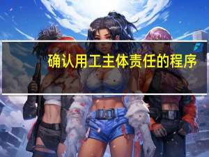 确认用工主体责任的程序