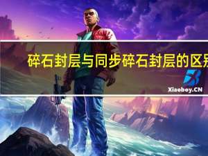 碎石封层与同步碎石封层的区别