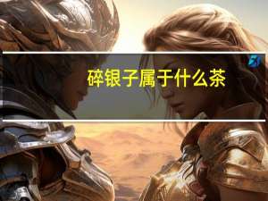 碎银子属于什么茶（碎界）